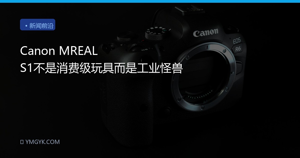 Canon MREAL S1不是消费级玩具而是工业怪兽