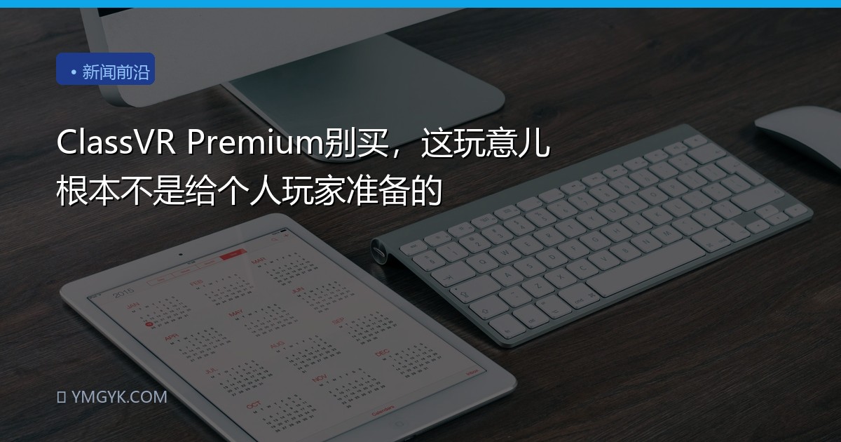 ClassVR Premium别买，这玩意儿根本不是给个人玩家准备的
