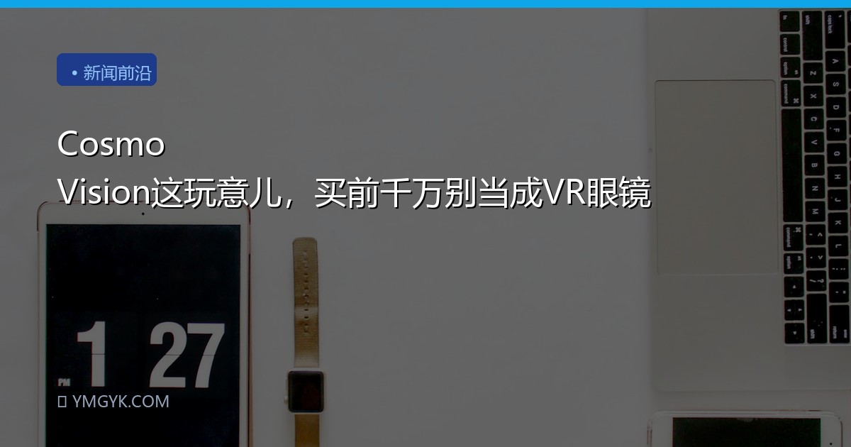 Cosmo Vision这玩意儿，买前千万别当成VR眼镜