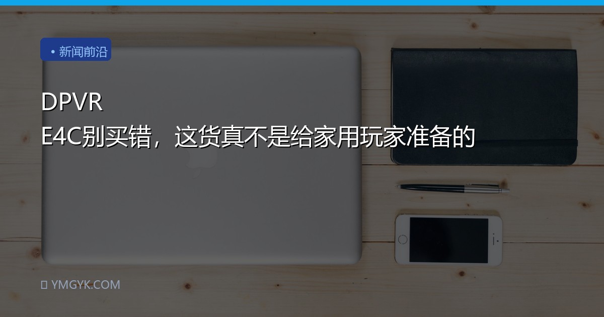 DPVR E4C别买错，这货真不是给家用玩家准备的