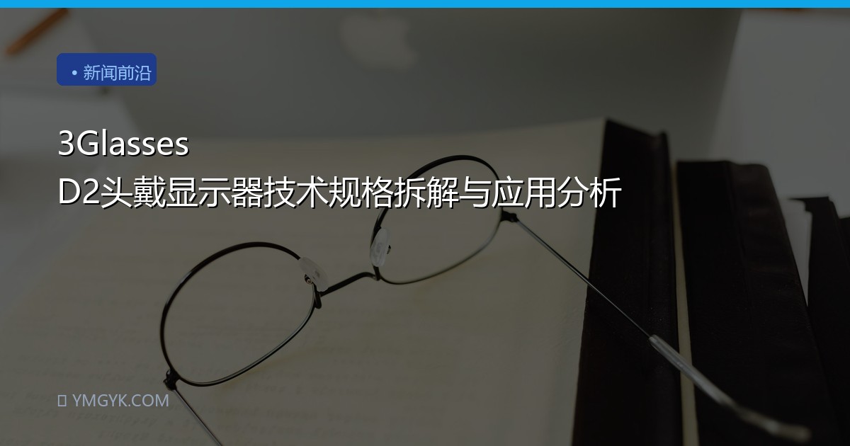 3Glasses D2头戴显示器技术规格拆解与应用分析