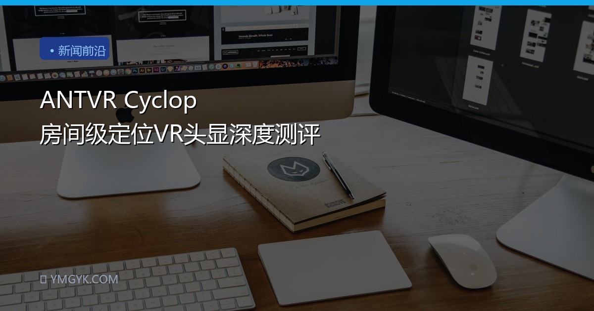 ANTVR Cyclop 房间级定位VR头显深度测评