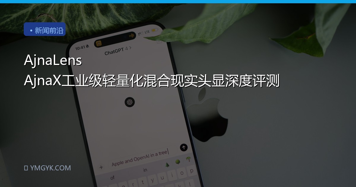 AjnaLens AjnaX工业级轻量化混合现实头显深度评测