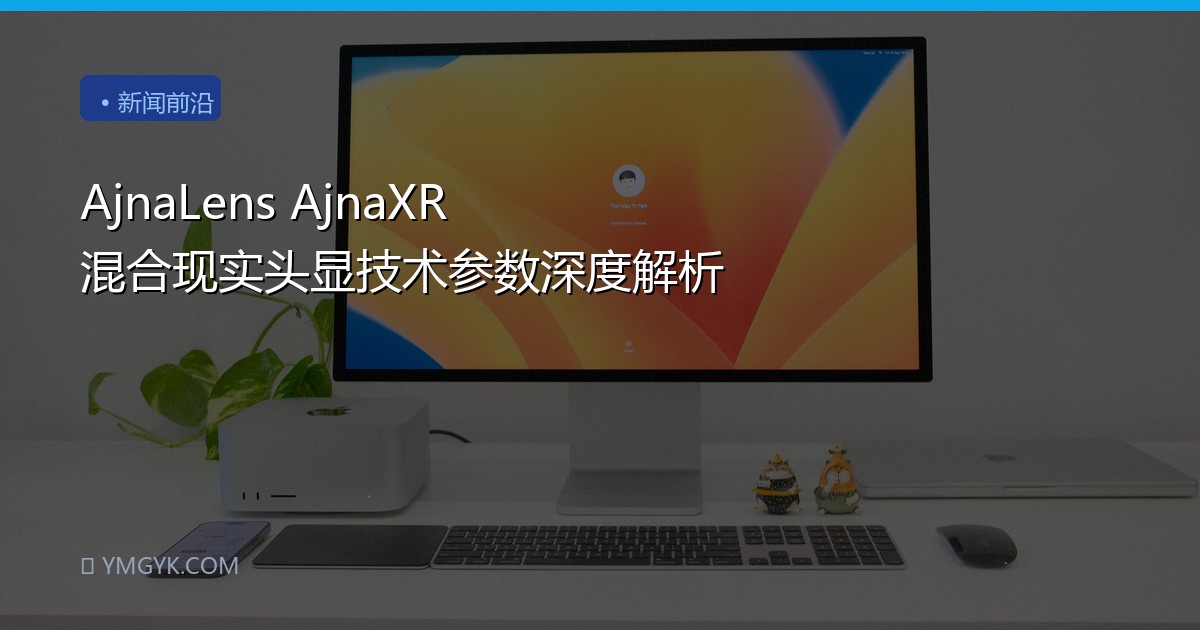 AjnaLens AjnaXR 混合现实头显技术参数深度解析