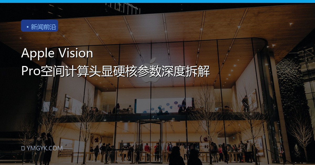 Apple Vision Pro空间计算头显硬核参数深度拆解