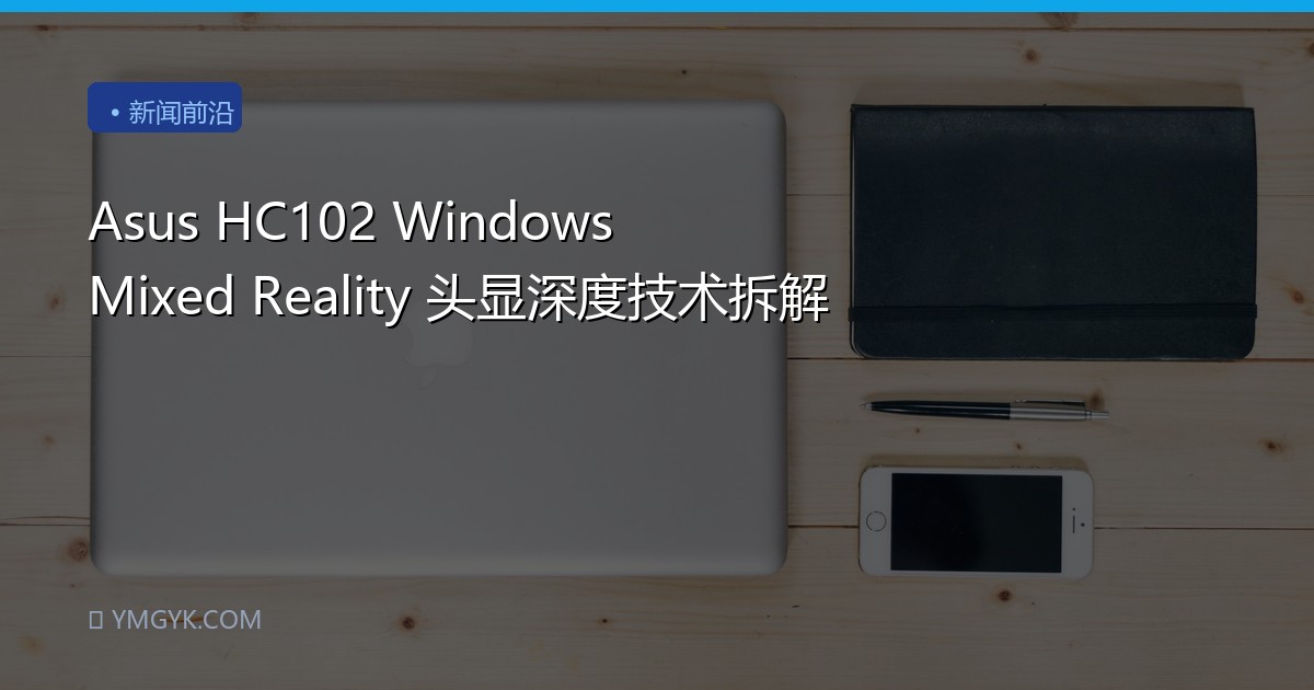 Asus HC102 Windows Mixed Reality 头显深度技术拆解