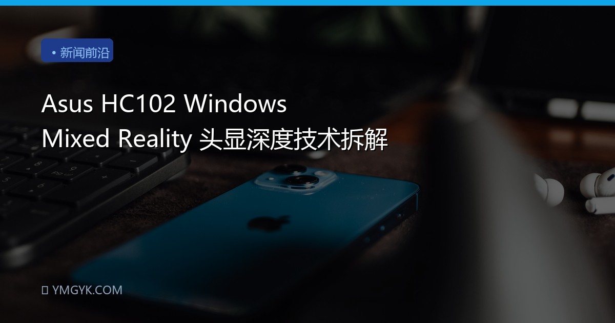 Asus HC102 Windows Mixed Reality 头显深度技术拆解