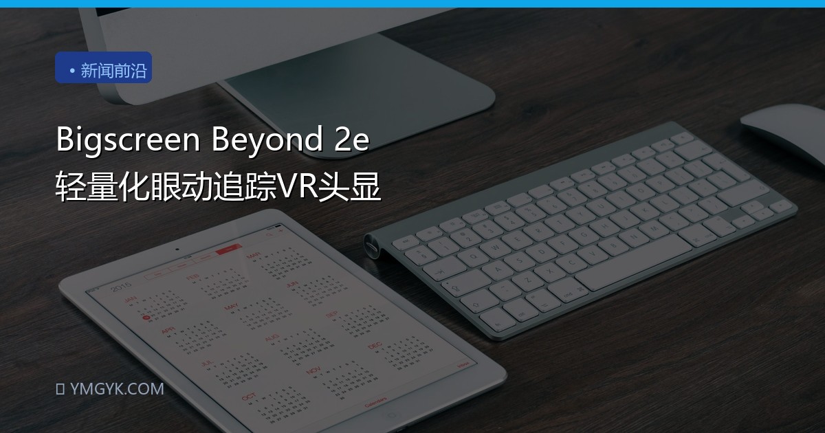 Bigscreen Beyond 2e 轻量化眼动追踪VR头显