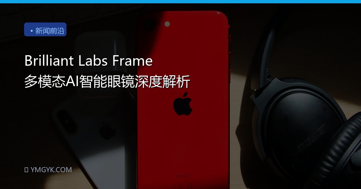 Brilliant Labs Frame 多模态AI智能眼镜深度解析